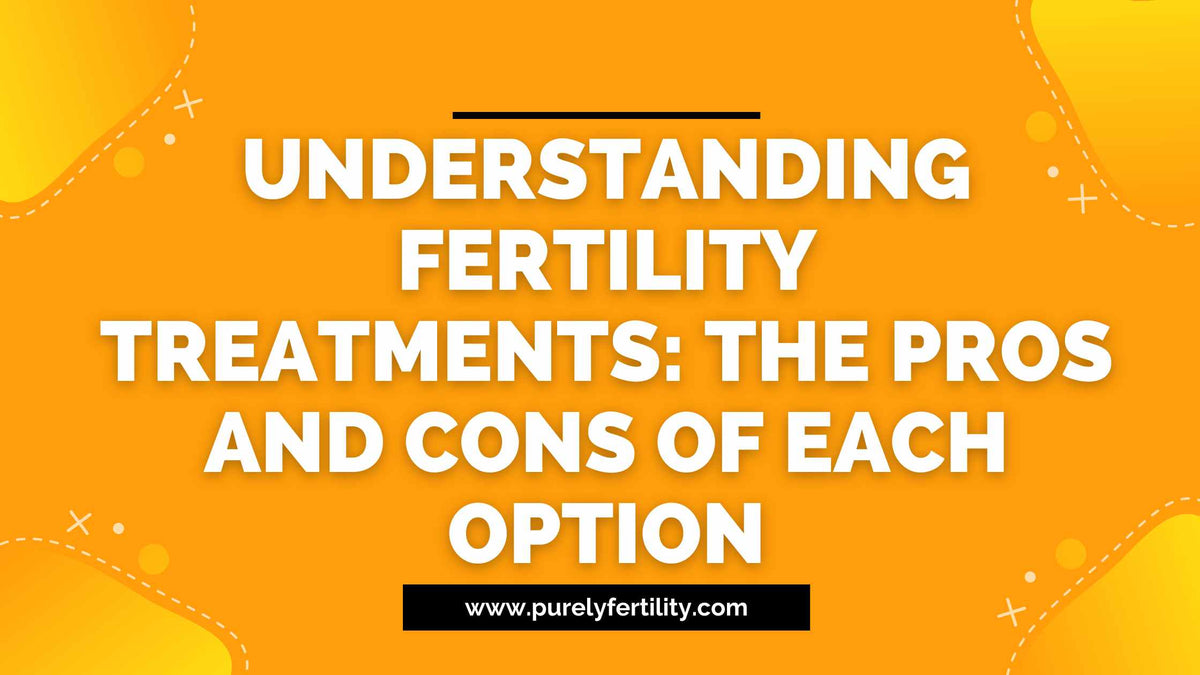 Understanding fertility treatments the pros and cons of each option